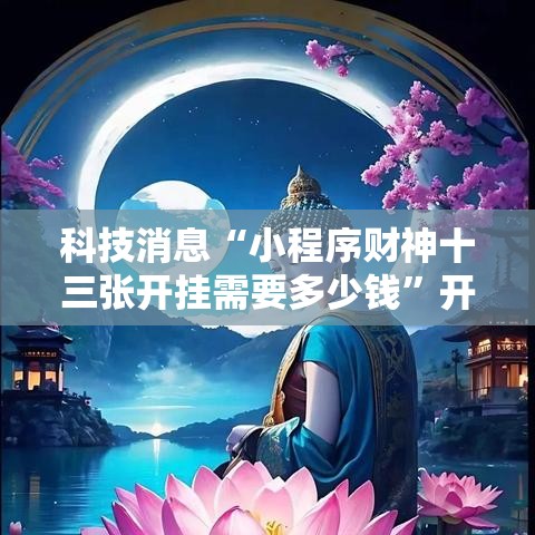科技消息“小程序财神十三张开挂需要多少钱”开挂详细方法
