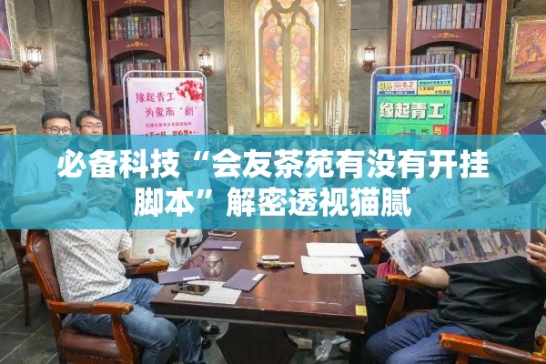 必备科技“会友茶苑有没有开挂脚本”解密透视猫腻