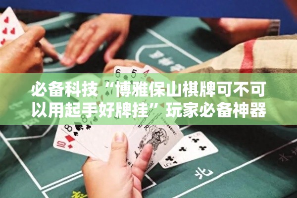 必备科技“博雅保山棋牌可不可以用起手好牌挂”玩家必备神器