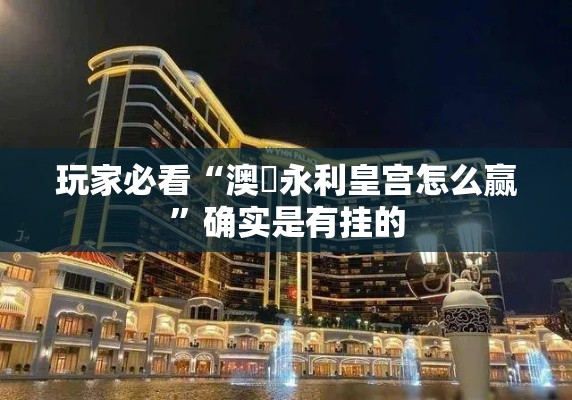 玩家必看“澳門永利皇宫怎么赢”确实是有挂的