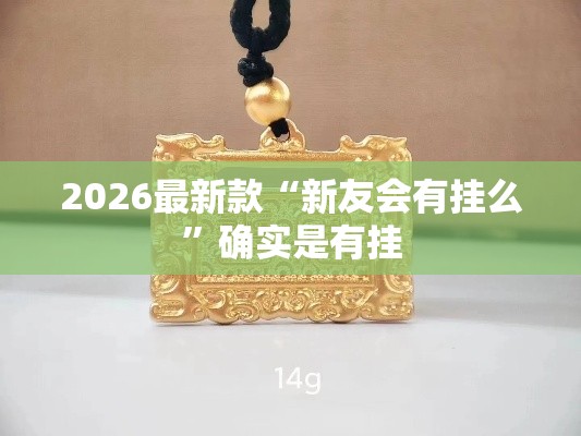 2026最新款“新友会有挂么”确实是有挂