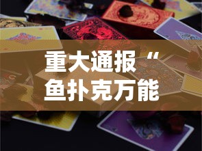 重大通报“鱼扑克万能开挂器	”可以开挂