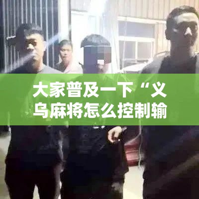 大家普及一下“义乌麻将怎么控制输赢”详细辅助