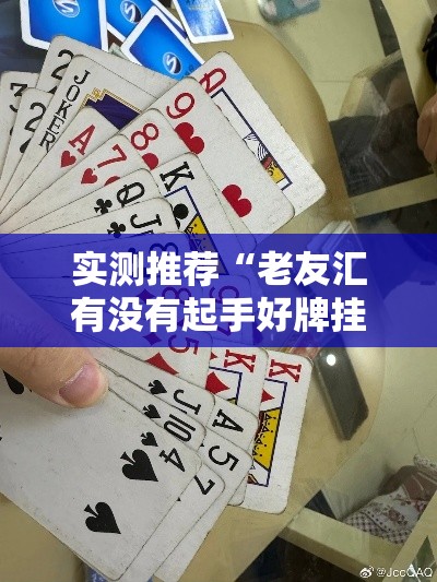 实测推荐“老友汇有没有起手好牌挂”开挂详细方法