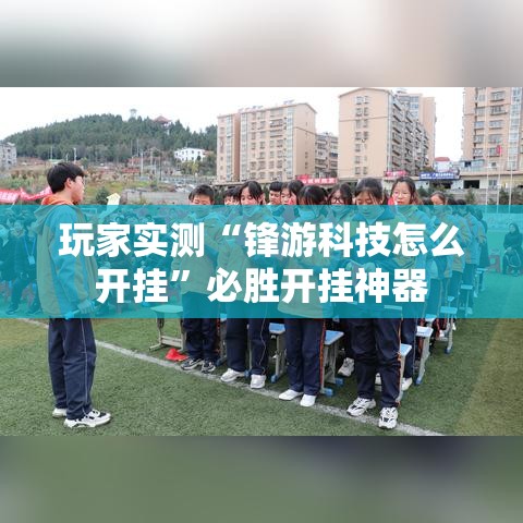 玩家实测“锋游科技怎么开挂”必胜开挂神器