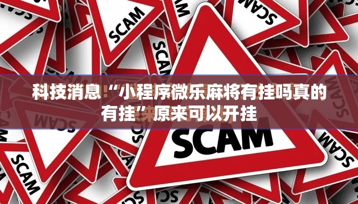 科技消息“小程序微乐麻将有挂吗真的有挂”原来可以开挂