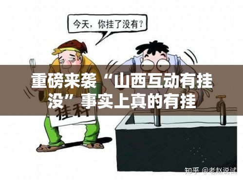 重磅来袭“山西互动有挂没”事实上真的有挂