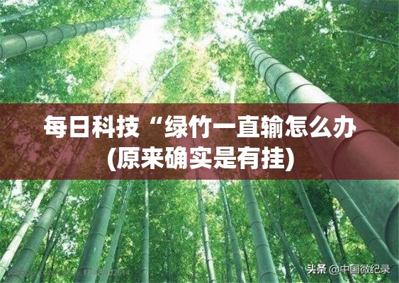 每日科技“绿竹一直输怎么办(原来确实是有挂)