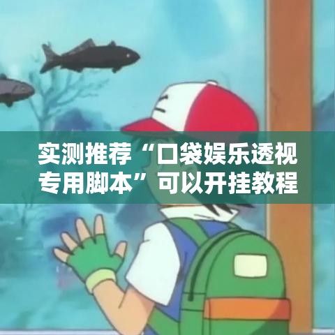 实测推荐“口袋娱乐透视专用脚本”可以开挂教程