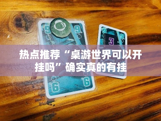 热点推荐“桌游世界可以开挂吗	”确实真的有挂
