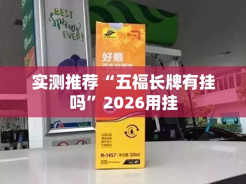 实测推荐“五福长牌有挂吗”2026用挂