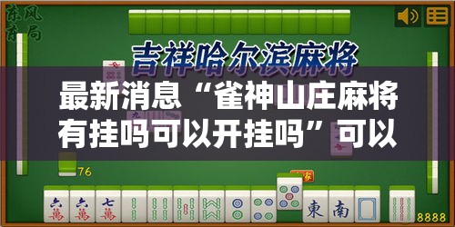 最新消息“雀神山庄麻将有挂吗可以开挂吗	”可以开挂教程