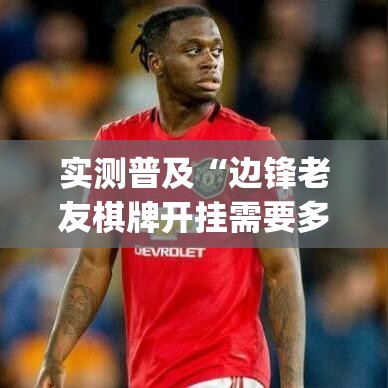 实测普及“边锋老友棋牌开挂需要多少钱”(详细辅助脚本)