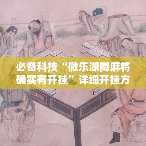 必备科技“微乐湖南麻将确实有开挂”详细开挂方法