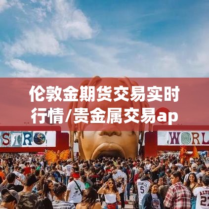伦敦金期货交易实时行情/贵金属交易app下载 伦敦金期货交易实时行情/贵金属交易app下载