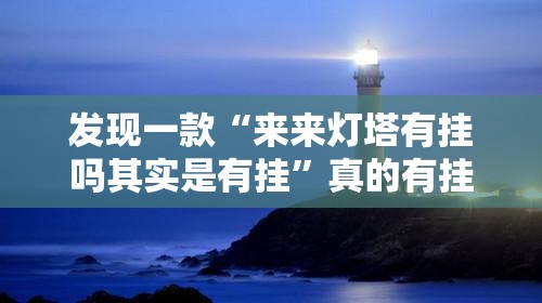 发现一款“来来灯塔有挂吗其实是有挂”真的有挂