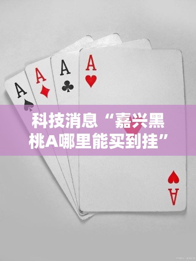 科技消息“嘉兴黑桃A哪里能买到挂”事实上真的有挂