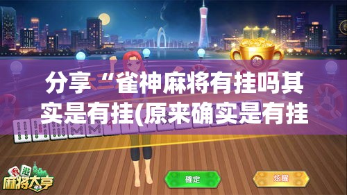 分享“雀神麻将有挂吗其实是有挂(原来确实是有挂)