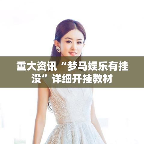 重大资讯“梦马娱乐有挂没	”详细开挂教材