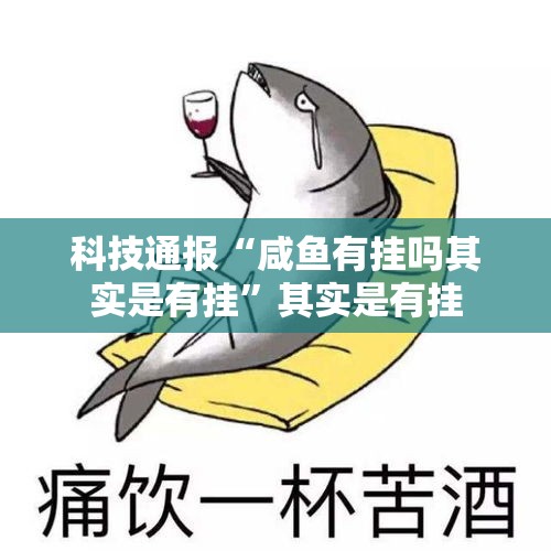 科技通报“咸鱼有挂吗其实是有挂”其实是有挂