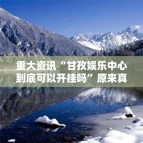 重大资讯“甘孜娱乐中心到底可以开挂吗”原来真的有挂