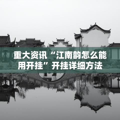 重大资讯“江南韵怎么能用开挂”开挂详细方法