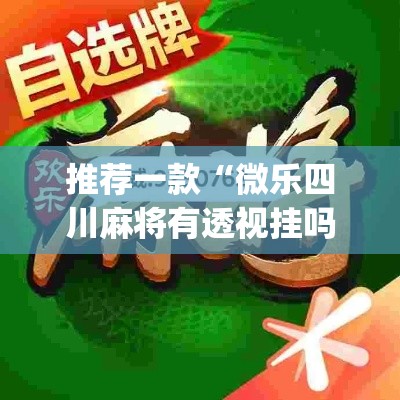 推荐一款“微乐四川麻将有透视挂吗(原来确实是有挂) 推荐一款“微乐四川麻将有透视挂吗(原来确实是有挂)