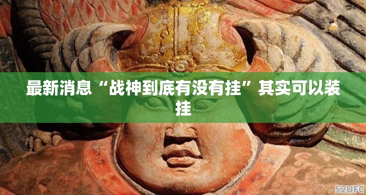 最新消息“战神到底有没有挂”其实可以装挂
