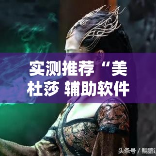 实测推荐“美杜莎 辅助软件可以辅助
