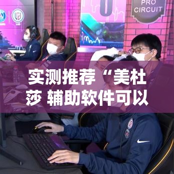 实测推荐“美杜莎 辅助软件可以辅助