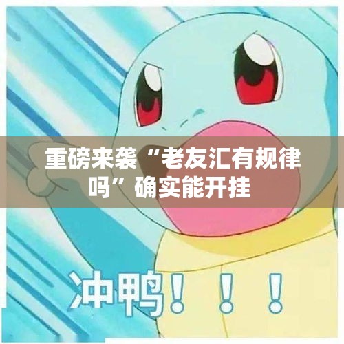 重磅来袭“老友汇有规律吗	”确实能开挂 