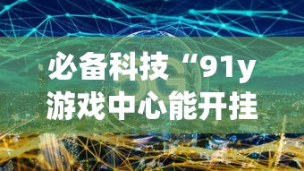 必备科技“91y游戏中心能开挂吗”其实是有挂