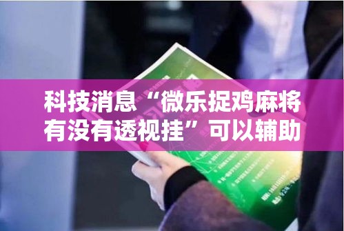 科技消息“微乐捉鸡麻将有没有透视挂	”可以辅助