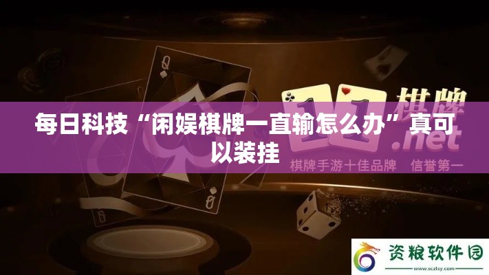 每日科技“闲娱棋牌一直输怎么办”真可以装挂