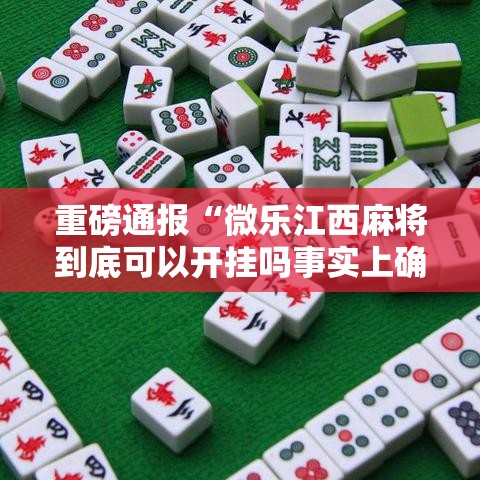 重磅通报“微乐江西麻将到底可以开挂吗事实上确实有挂 重磅通报“微乐江西麻将到底可以开挂吗事实上确实有挂