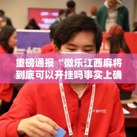 重磅通报“微乐江西麻将到底可以开挂吗事实上确实有挂 重磅通报“微乐江西麻将到底可以开挂吗事实上确实有挂