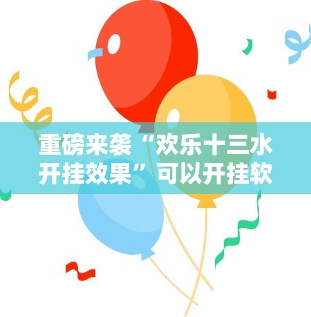 重磅来袭“欢乐十三水开挂效果”可以开挂软件