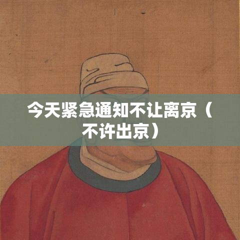 今天紧急通知不让离京（不许出京）