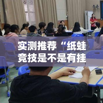 实测推荐“纸蛙竞技是不是有挂可以辅助