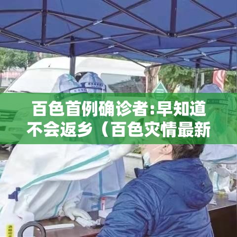 百色首例确诊者:早知道不会返乡(百色灾情最新消息今天) 百色首例确诊者:早知道不会返乡(百色灾情最新消息今天)