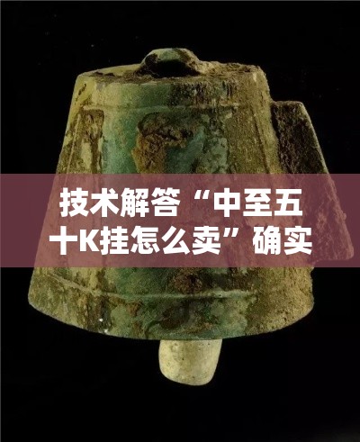 技术解答“中至五十K挂怎么卖	”确实是有挂