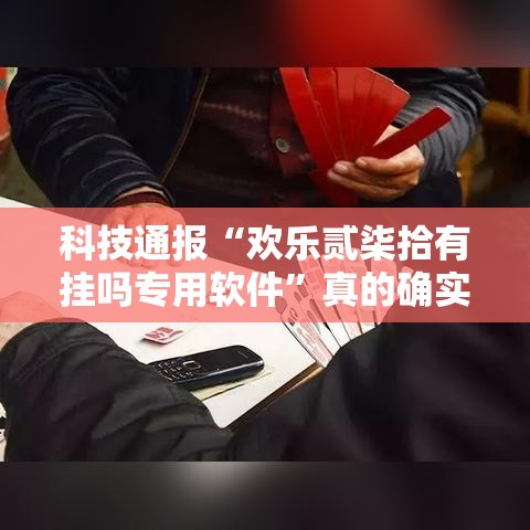 科技通报“欢乐贰柒拾有挂吗专用软件	”真的确实有挂