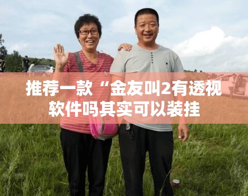 推荐一款“金友叫2有透视软件吗其实可以装挂 推荐一款“金友叫2有透视软件吗其实可以装挂