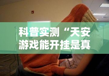 科普实测“天安游戏能开挂是真的吗”玩家必备神器