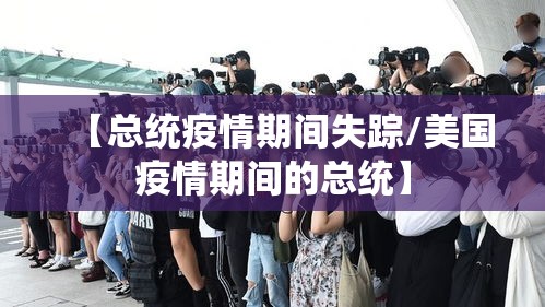 【总统疫情期间失踪/美国疫情期间的总统】