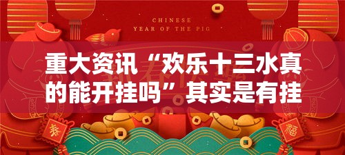 重大资讯“欢乐十三水真的能开挂吗”其实是有挂