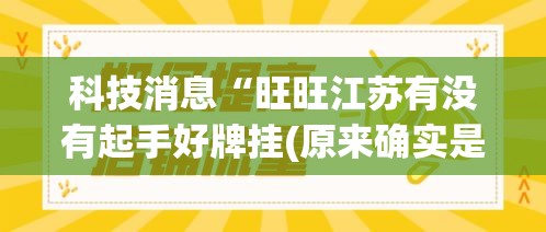 科技消息“旺旺江苏有没有起手好牌挂(原来确实是有挂)