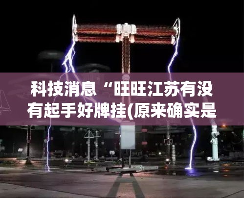 科技消息“旺旺江苏有没有起手好牌挂(原来确实是有挂)
