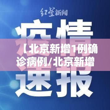 【北京新增1例确诊病例/北京新增1例确诊病例详情】 【北京新增1例确诊病例/北京新增1例确诊病例详情】