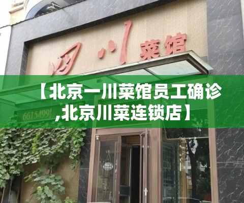 【北京一川菜馆员工确诊,北京川菜连锁店】 【北京一川菜馆员工确诊,北京川菜连锁店】